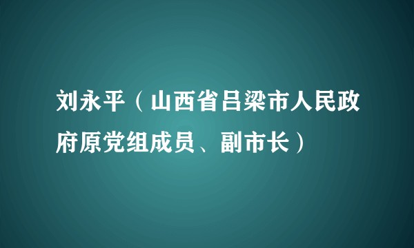 刘永平（山西省吕梁市人民政府原党组成员、副市长）