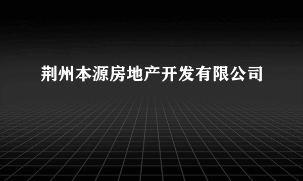 荆州本源房地产开发有限公司