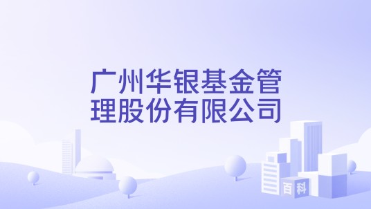 广州华银基金管理股份有限公司