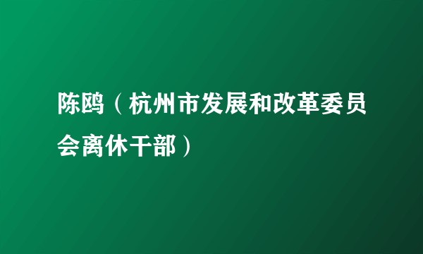 陈鸥（杭州市发展和改革委员会离休干部）
