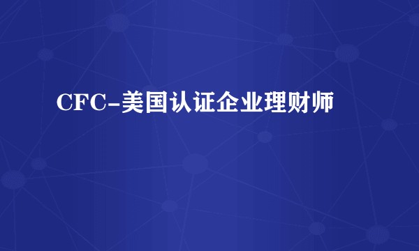 CFC-美国认证企业理财师