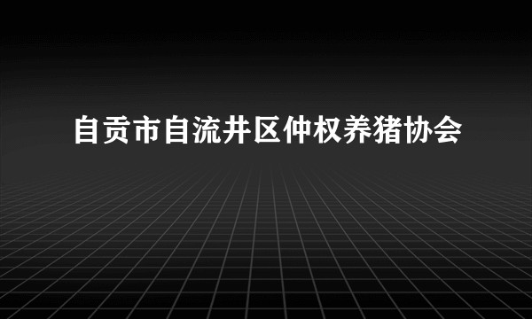 自贡市自流井区仲权养猪协会