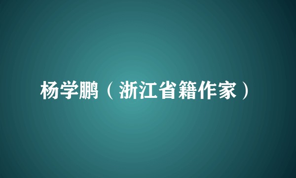 杨学鹏（浙江省籍作家）