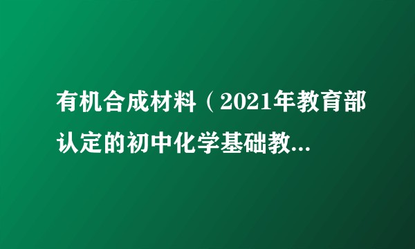 有机合成材料（2021年教育部认定的初中化学基础教育精品课程）