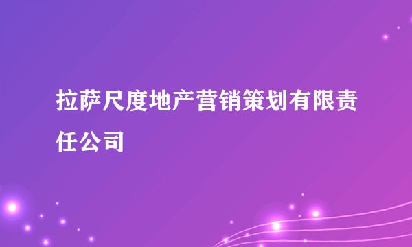 拉萨尺度地产营销策划有限责任公司