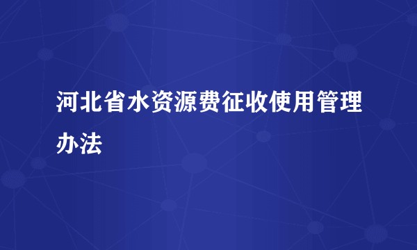 河北省水资源费征收使用管理办法