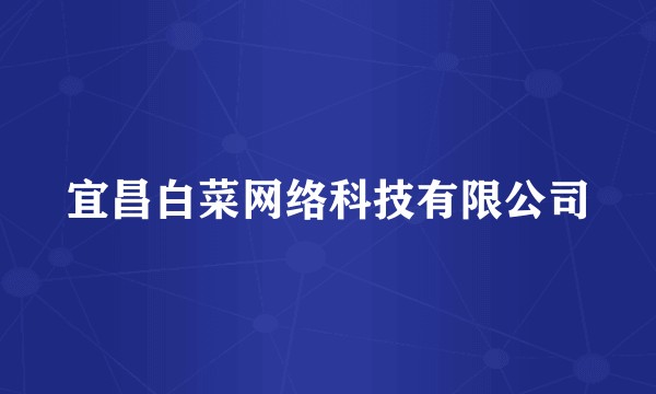 宜昌白菜网络科技有限公司