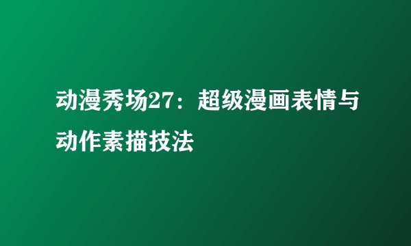 动漫秀场27：超级漫画表情与动作素描技法