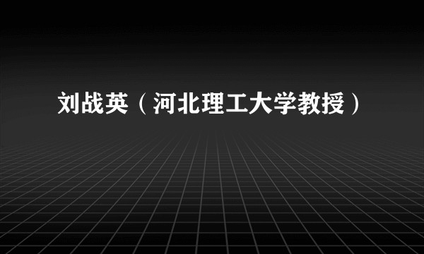 刘战英（河北理工大学教授）