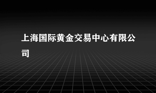 上海国际黄金交易中心有限公司