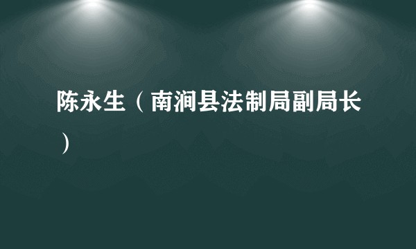 陈永生（南涧县法制局副局长）
