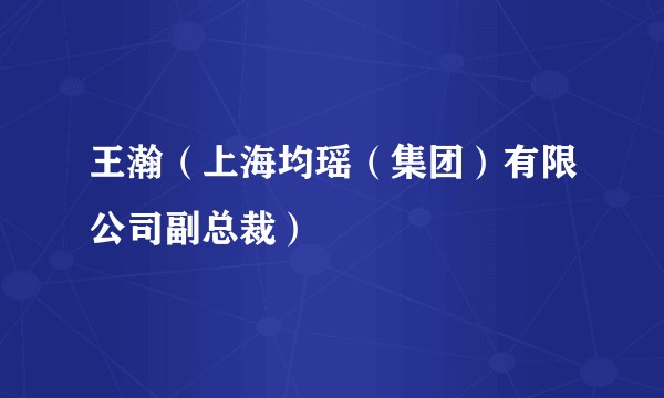 王瀚（上海均瑶（集团）有限公司副总裁）