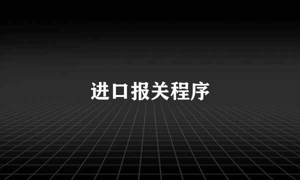 进口报关程序