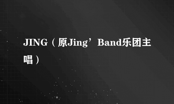 JING（原Jing’Band乐团主唱）