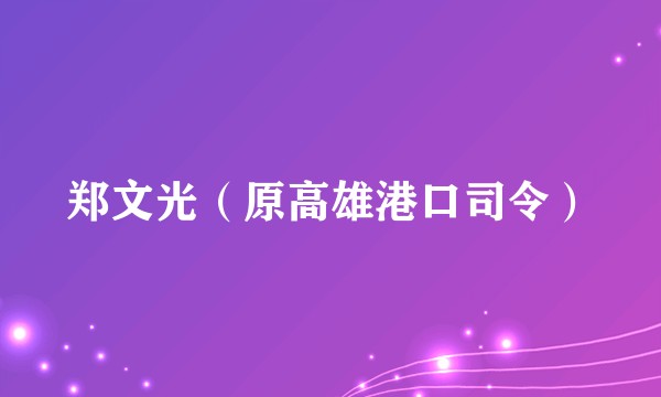 郑文光（原高雄港口司令）