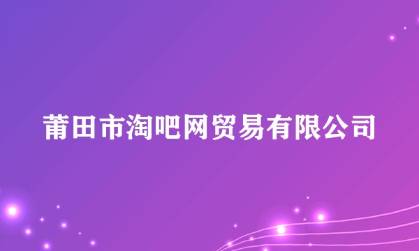 莆田市淘吧网贸易有限公司