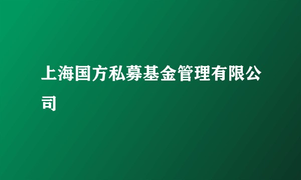 上海国方私募基金管理有限公司