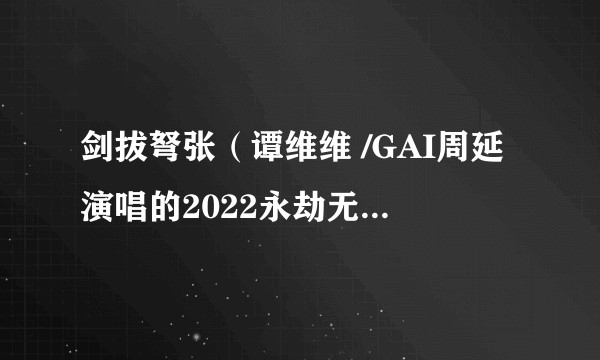 剑拔弩张（谭维维 /GAI周延演唱的2022永劫无间职业联赛NBPL主题曲）