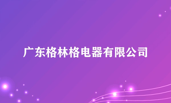广东格林格电器有限公司