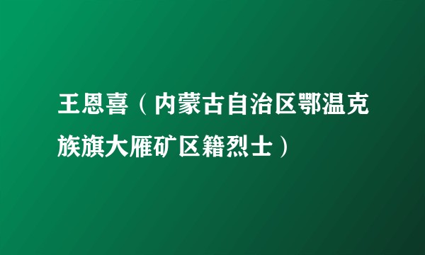 王恩喜（内蒙古自治区鄂温克族旗大雁矿区籍烈士）