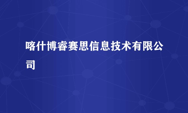 喀什博睿赛思信息技术有限公司
