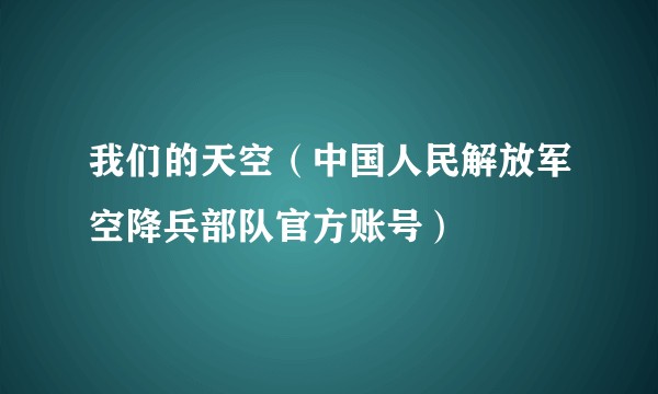 我们的天空（中国人民解放军空降兵部队官方账号）