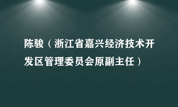 陈骏（浙江省嘉兴经济技术开发区管理委员会原副主任）