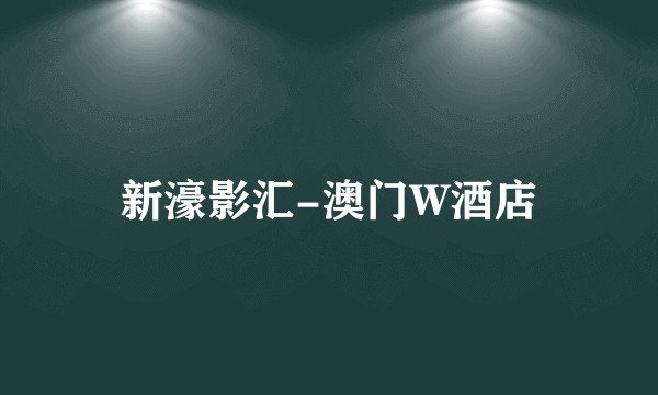 新濠影汇-澳门W酒店