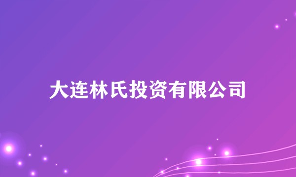 大连林氏投资有限公司