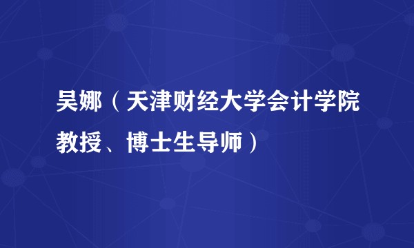 吴娜（天津财经大学会计学院教授、博士生导师）