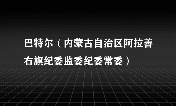 巴特尔（内蒙古自治区阿拉善右旗纪委监委纪委常委）