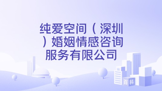 纯爱空间（深圳）婚姻情感咨询服务有限公司
