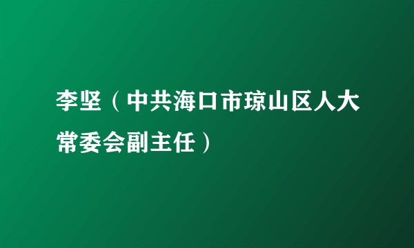 李坚(中共海口市琼山区人大常委会副主任)