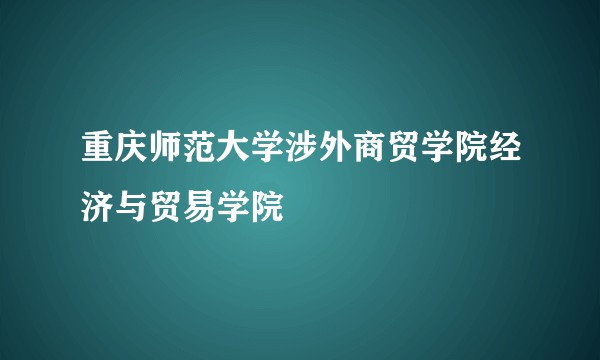 重庆师范大学涉外商贸学院经济与贸易学院