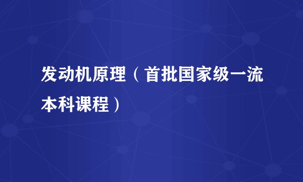 发动机原理（首批国家级一流本科课程）
