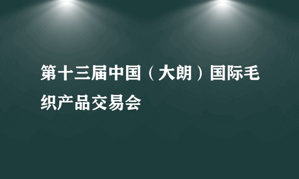 第十三届中国（大朗）国际毛织产品交易会