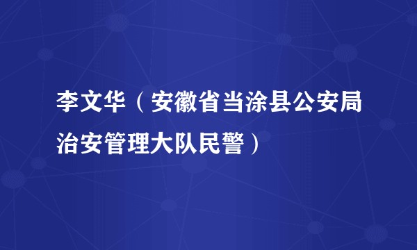 李文华（安徽省当涂县公安局治安管理大队民警）