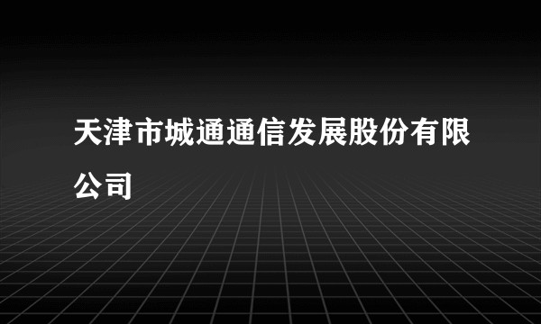 天津市城通通信发展股份有限公司