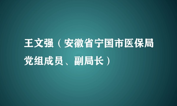 王文强（安徽省宁国市医保局党组成员、副局长）