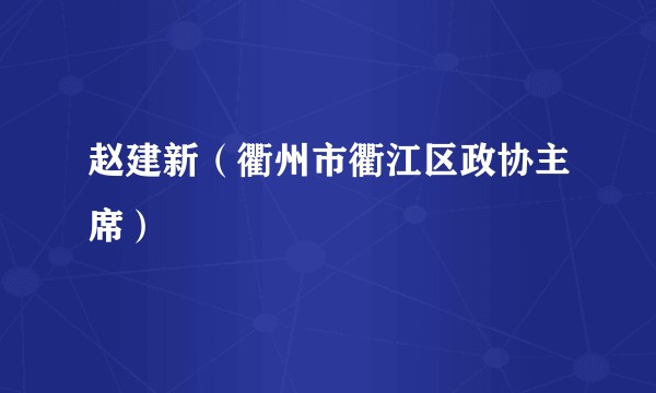 赵建新（衢州市衢江区政协主席）