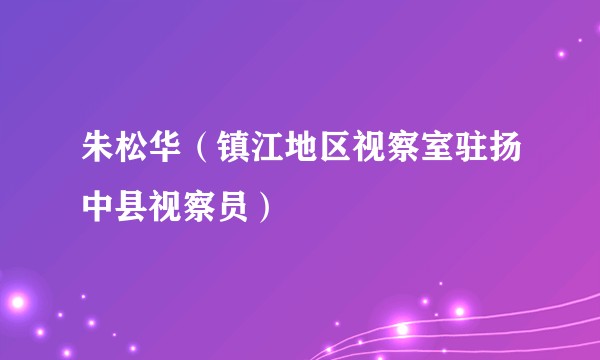 朱松华（镇江地区视察室驻扬中县视察员）