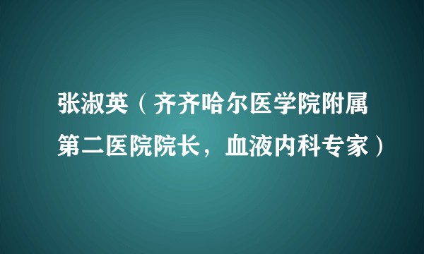 张淑英（齐齐哈尔医学院附属第二医院院长，血液内科专家）
