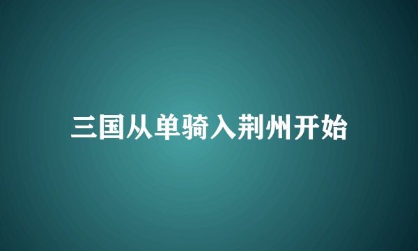 三国从单骑入荆州开始