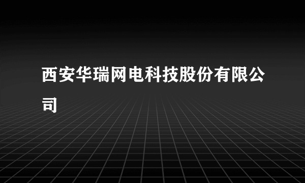 西安华瑞网电科技股份有限公司