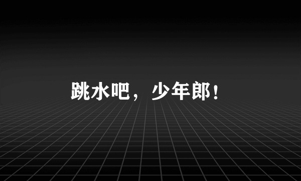 跳水吧，少年郎！