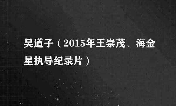 吴道子（2015年王崇茂、海金星执导纪录片）