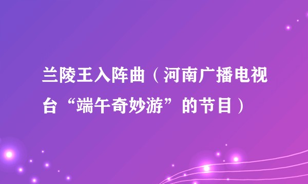 兰陵王入阵曲（河南广播电视台“端午奇妙游”的节目）