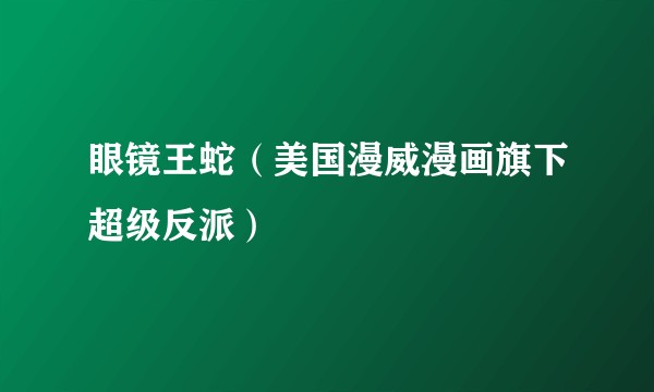 眼镜王蛇（美国漫威漫画旗下超级反派）