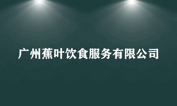 广州蕉叶饮食服务有限公司