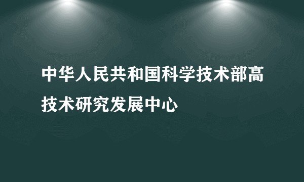 中华人民共和国科学技术部高技术研究发展中心